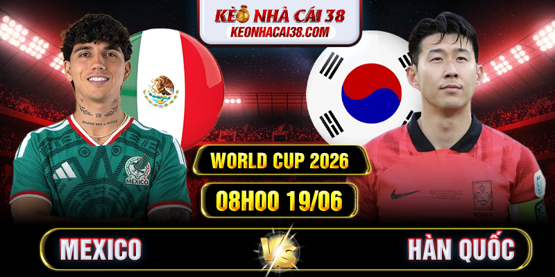Soi Kèo Mexico Vs Hàn Quốc 08h00 19/06 - World Cup 2026