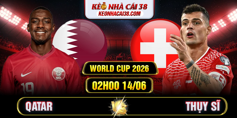 Soi Kèo Qatar Vs Thụy Sĩ 02h00 14/06 - World Cup 2026