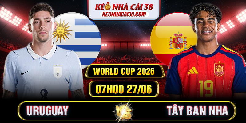 Soi Kèo Uruguay Vs Tây Ban Nha 07h00 27/06 - World Cup 2026